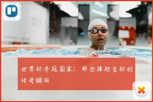 世界杯夺冠国家:那些捧起金杯的传奇瞬间
