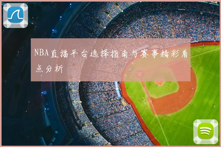 NBA直播平台选择指南与赛事精彩看点分析