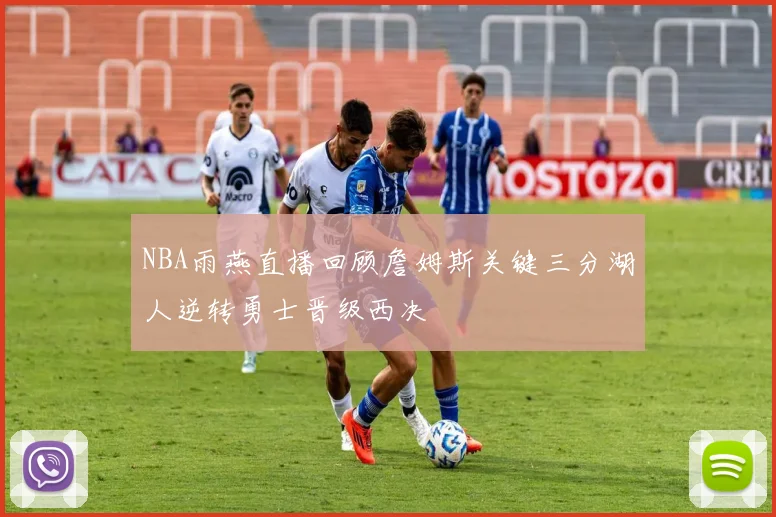 NBA雨燕直播回顾詹姆斯关键三分湖人逆转勇士晋级西决
