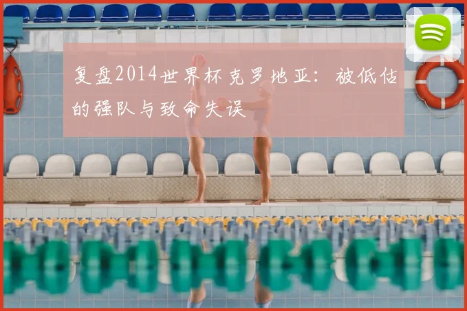 复盘2014世界杯克罗地亚：被低估的强队与致命失误