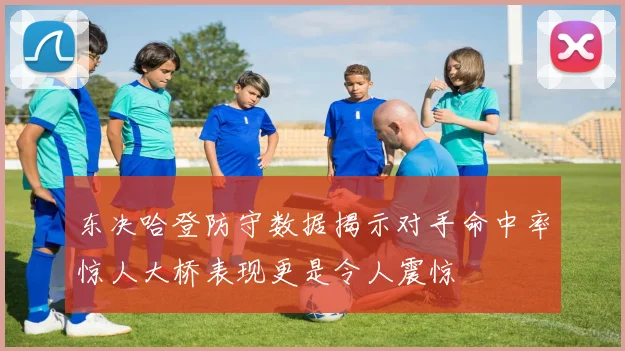 东决哈登防守数据揭示对手命中率惊人大桥表现更是令人震惊