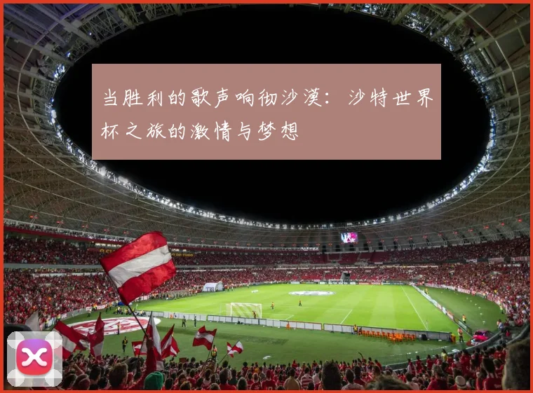 当胜利的歌声响彻沙漠：沙特世界杯之旅的激情与梦想