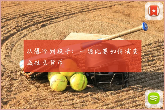 从爆冷到段子：一场比赛如何演变成社交货币