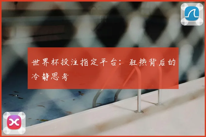世界杯投注指定平台：狂热背后的冷静思考