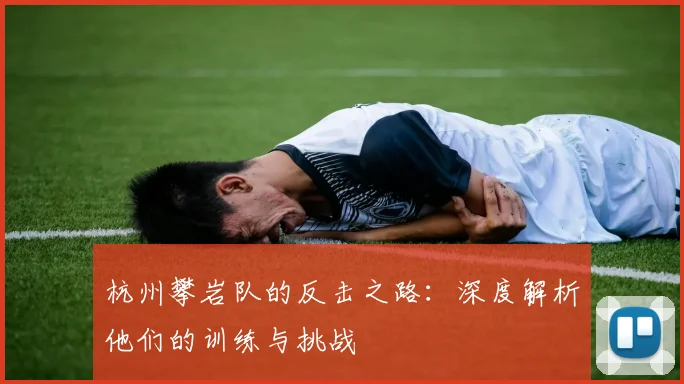 杭州攀岩队的反击之路：深度解析他们的训练与挑战