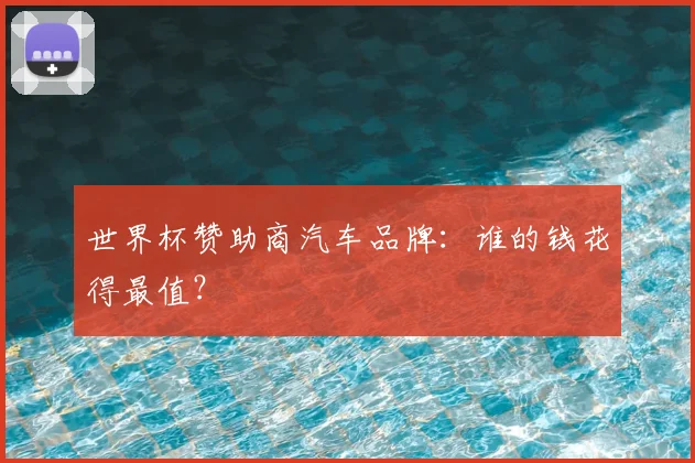 世界杯赞助商汽车品牌：谁的钱花得最值？