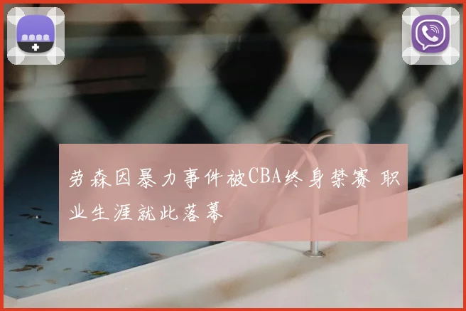 劳森因暴力事件被CBA终身禁赛 职业生涯就此落幕