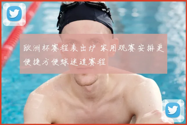 欧洲杯赛程表出炉 家用观赛安排更便捷方便球迷追赛程