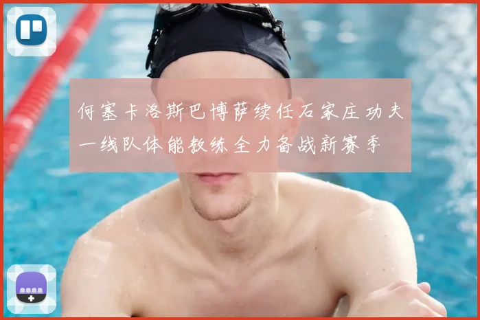 何塞卡洛斯巴博萨续任石家庄功夫一线队体能教练全力备战新赛季