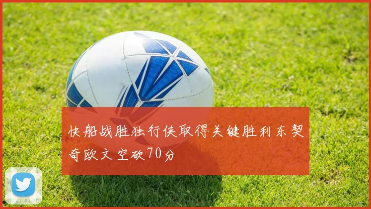 快船战胜独行侠取得关键胜利东契奇欧文空砍70分