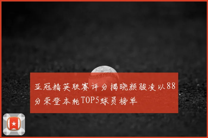亚冠精英联赛评分揭晓颜骏凌以88分荣登本轮TOP5球员榜单