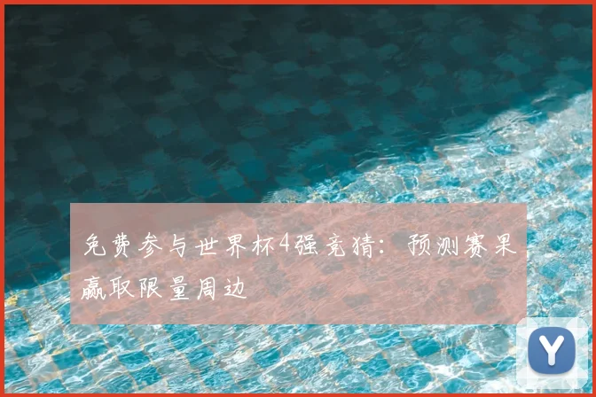 免费参与世界杯4强竞猜:预测赛果赢取限量周边