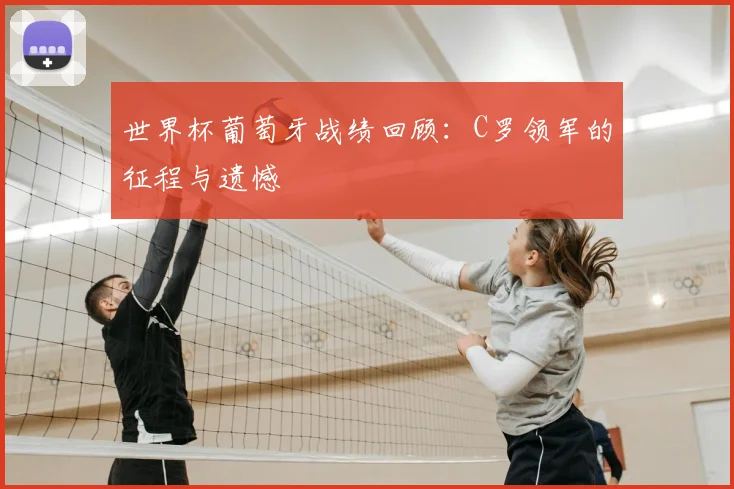 世界杯葡萄牙战绩回顾：C罗领军的征程与遗憾