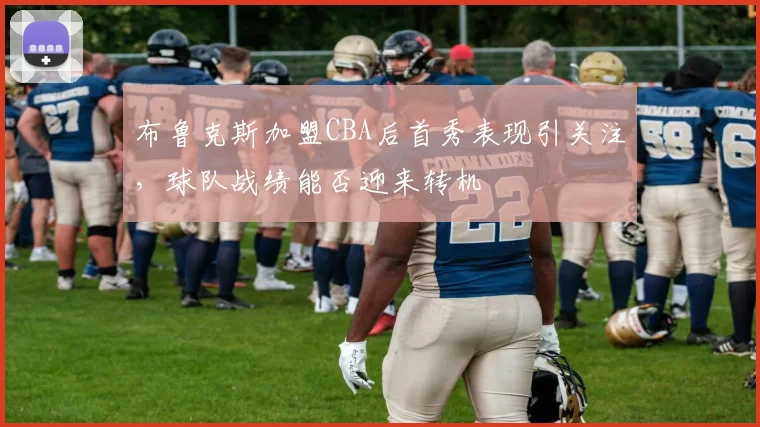 布鲁克斯加盟CBA后首秀表现引关注，球队战绩能否迎来转机