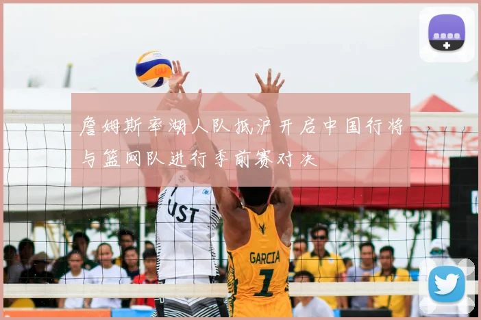 詹姆斯率湖人队抵沪开启中国行将与篮网队进行季前赛对决