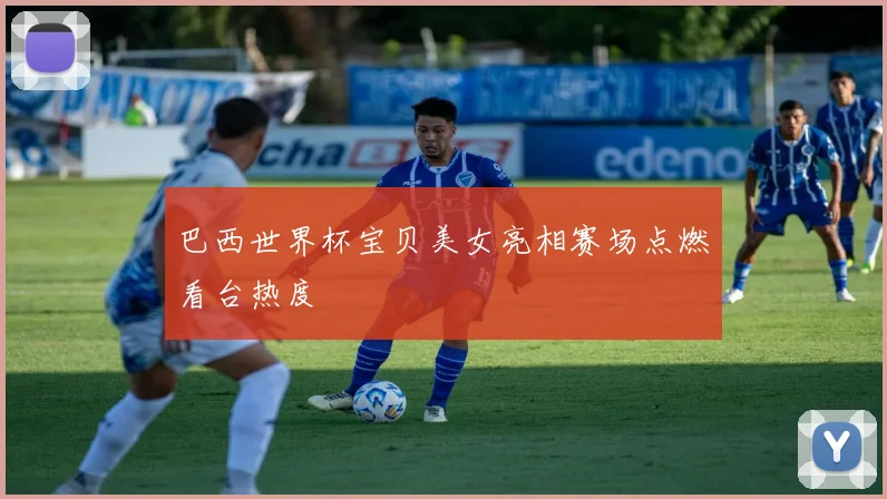 巴西世界杯宝贝美女亮相赛场点燃看台热度
