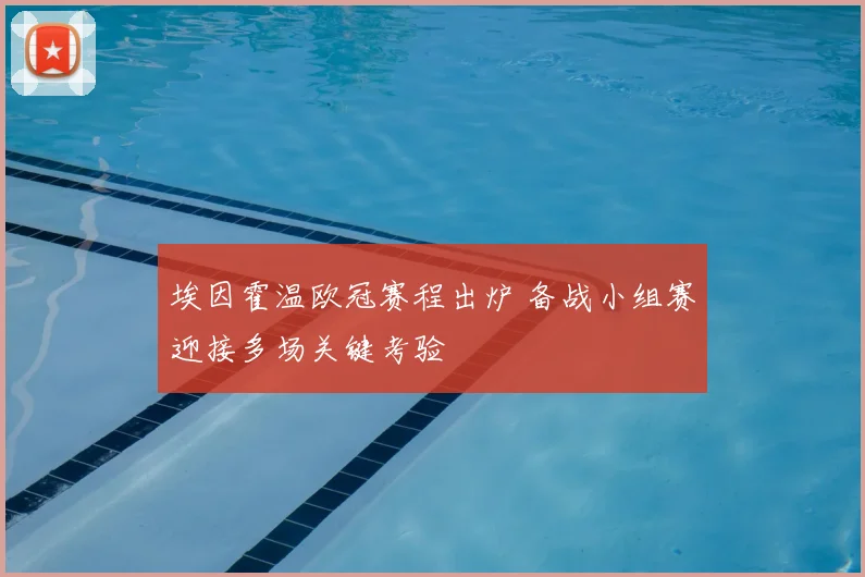 埃因霍温欧冠赛程出炉 备战小组赛迎接多场关键考验