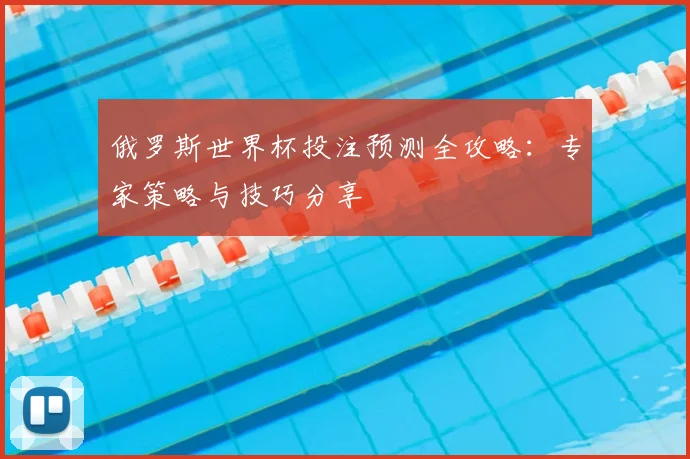 俄罗斯世界杯投注预测全攻略：专家策略与技巧分享