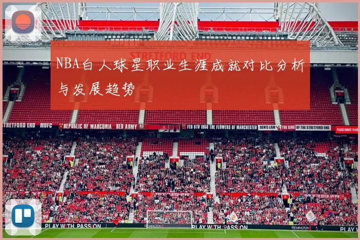 NBA白人球星职业生涯成就对比分析与发展趋势