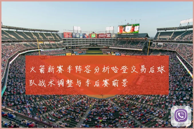 火箭新赛季阵容分析哈登交易后球队战术调整与季后赛前景