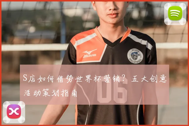 S店如何借势世界杯营销？五大创意活动策划指南