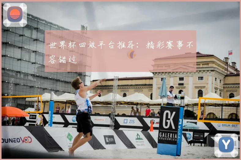 世界杯回放平台推荐：精彩赛事不容错过