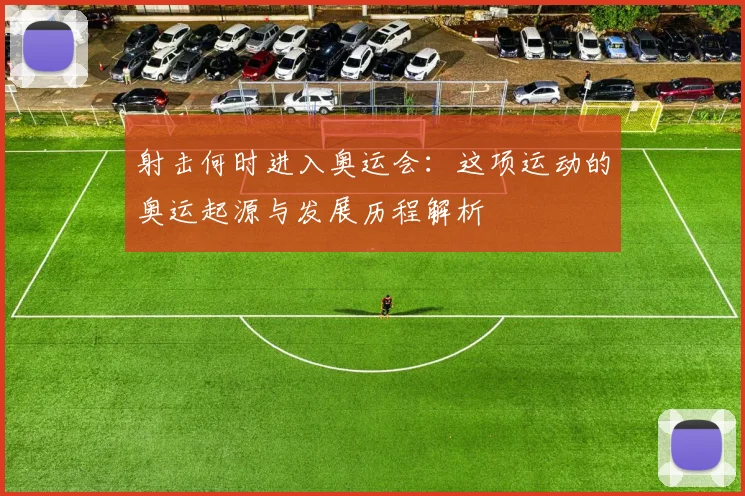 射击何时进入奥运会：这项运动的奥运起源与发展历程解析