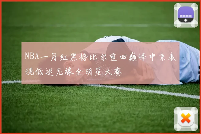 NBA一月红黑榜比尔重回巅峰申京表现低迷无缘全明星大赛