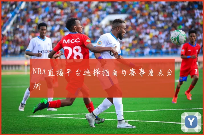 NBA直播平台选择指南与赛事看点分析