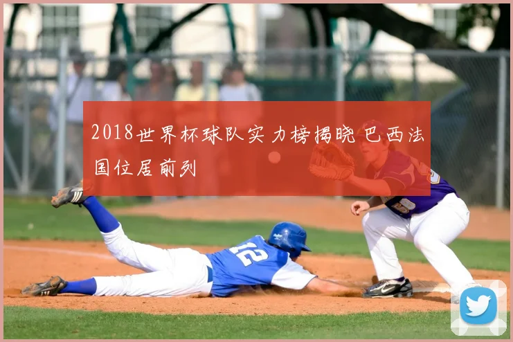 2018世界杯球队实力榜揭晓 巴西法国位居前列