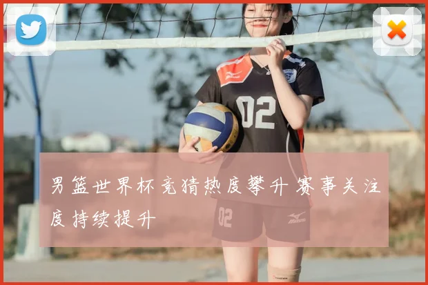男篮世界杯竞猜热度攀升 赛事关注度持续提升