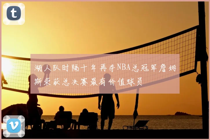 湖人队时隔十年再夺NBA总冠军詹姆斯荣获总决赛最有价值球员