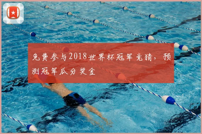 免费参与2018世界杯冠军竞猜，预测冠军瓜分奖金