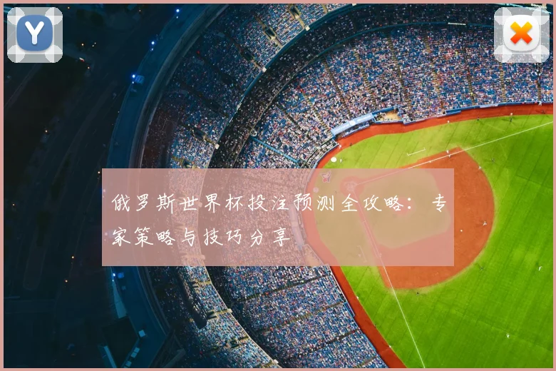 俄罗斯世界杯投注预测全攻略：专家策略与技巧分享