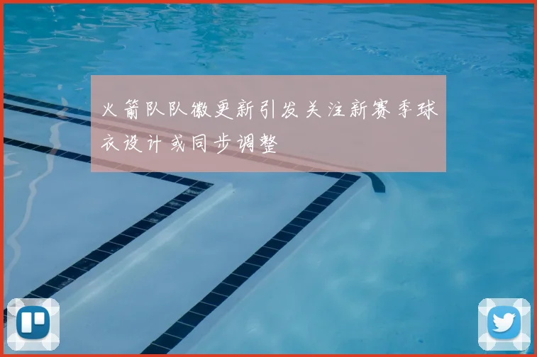 火箭队队徽更新引发关注新赛季球衣设计或同步调整