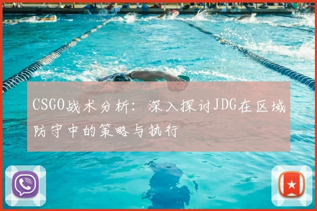 CSGO战术分析：深入探讨JDG在区域防守中的策略与执行