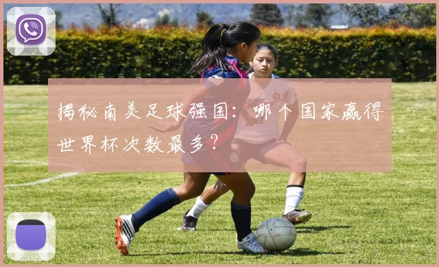 揭秘南美足球强国：哪个国家赢得世界杯次数最多？