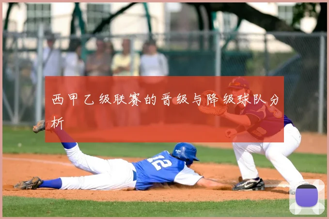 西甲乙级联赛的晋级与降级球队分析