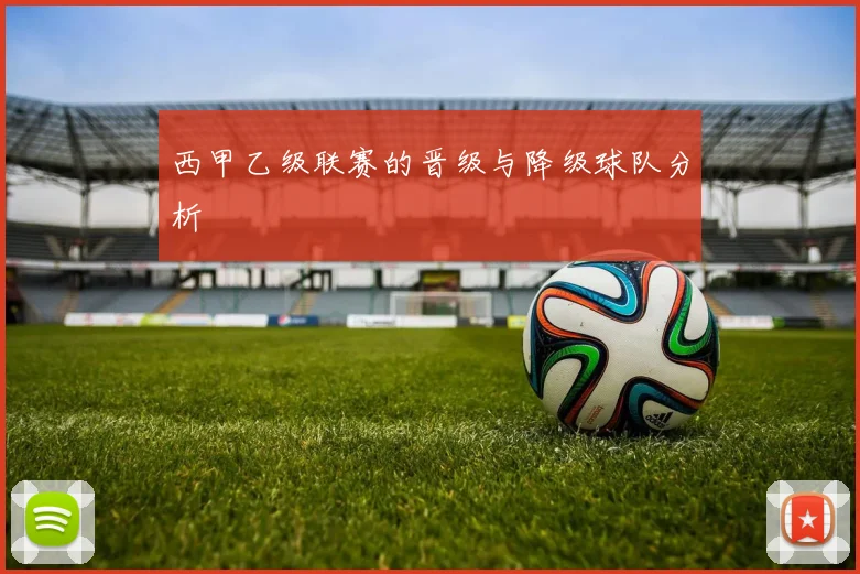 西甲乙级联赛的晋级与降级球队分析
