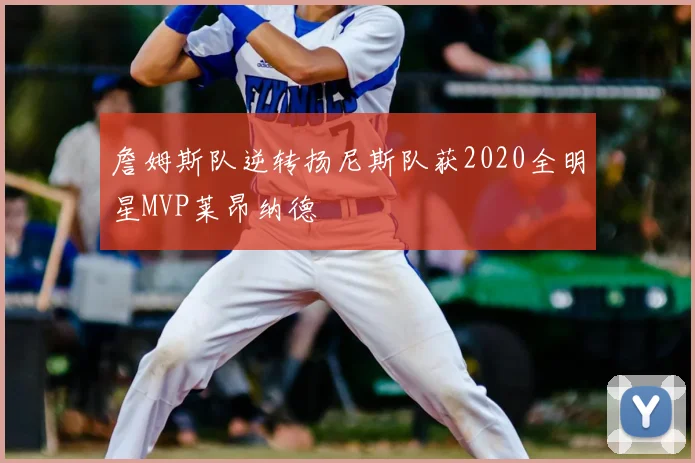 詹姆斯队逆转扬尼斯队获2020全明星MVP莱昂纳德