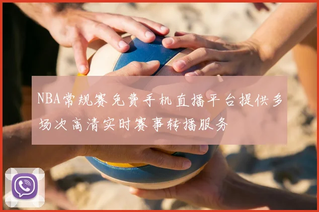 NBA常规赛免费手机直播平台提供多场次高清实时赛事转播服务