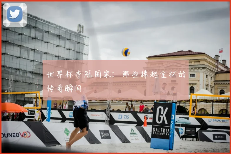 世界杯夺冠国家：那些捧起金杯的传奇瞬间