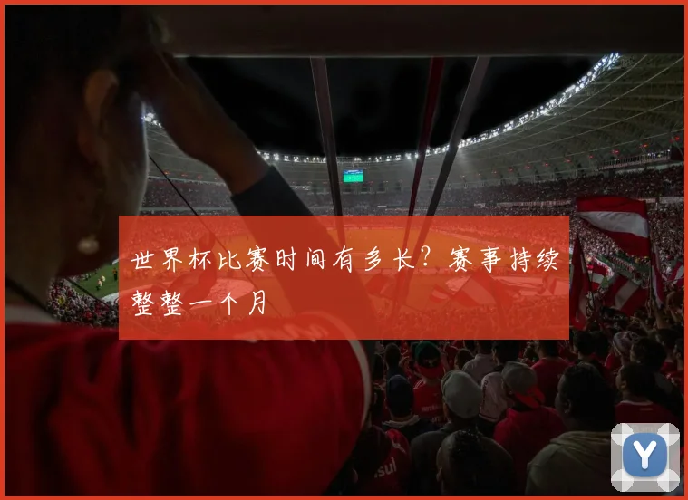世界杯比赛时间有多长？赛事持续整整一个月