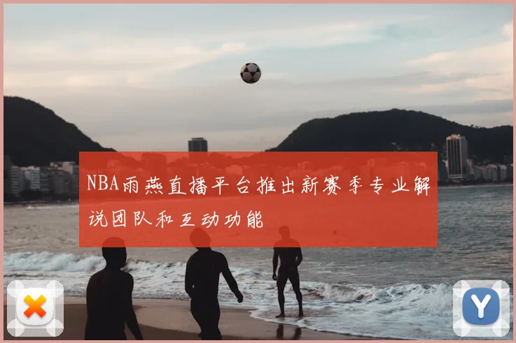 NBA雨燕直播平台推出新赛季专业解说团队和互动功能