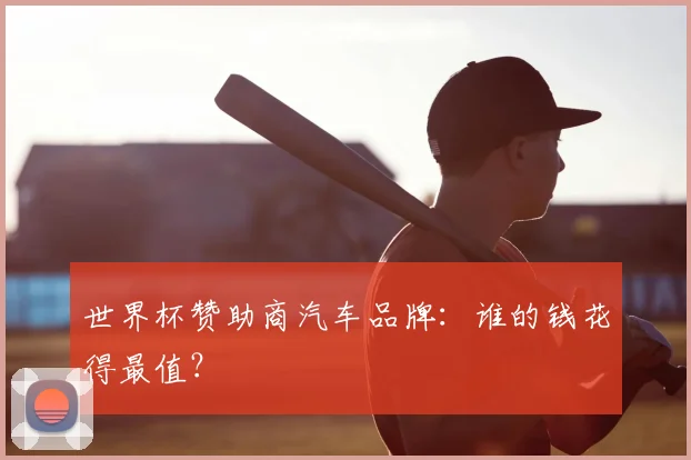 世界杯赞助商汽车品牌：谁的钱花得最值？
