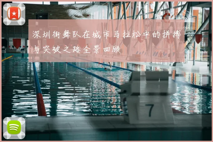 深圳街舞队在城市马拉松中的拼搏与突破之路全景回顾