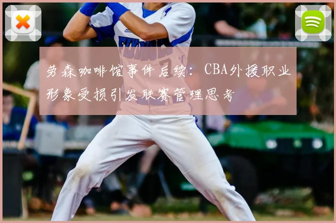 劳森咖啡馆事件后续：CBA外援职业形象受损引发联赛管理思考