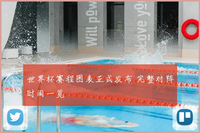 世界杯赛程图表正式发布 完整对阵时间一览
