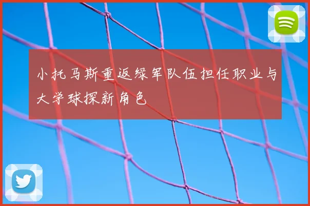 小托马斯重返绿军队伍担任职业与大学球探新角色