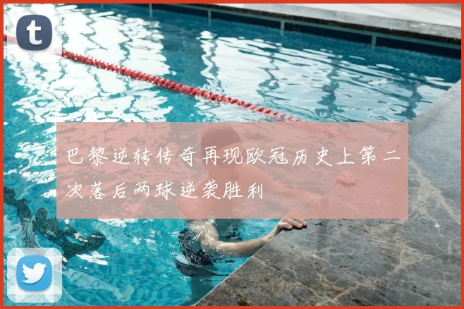 巴黎逆转传奇再现欧冠历史上第二次落后两球逆袭胜利